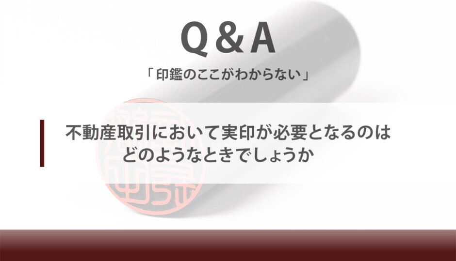 不動産取引において実印が必要となるのはどのようなときでしょうか 匠印章辞典